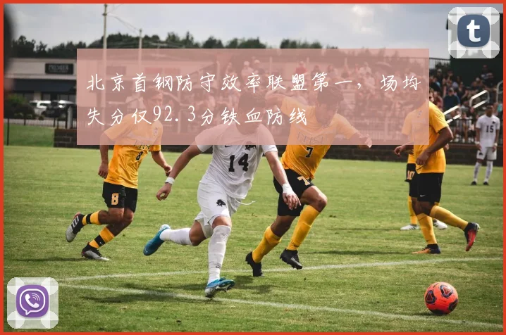 北京首钢防守效率联盟第一，场均失分仅92.3分铁血防线